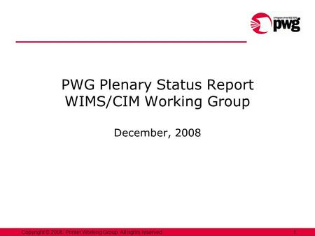 1Copyright © 2008, Printer Working Group. All rights reserved. PWG Plenary Status Report WIMS/CIM Working Group December, 2008.