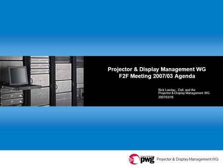 Projector & Display Management WG Projector & Display Management WG F2F Meeting 2007/03 Agenda Rick Landau, Dell, and the Projector & Display Management.