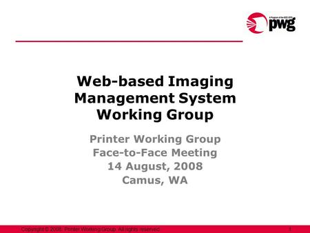 1Copyright © 2008, Printer Working Group. All rights reserved. Web-based Imaging Management System Working Group Printer Working Group Face-to-Face Meeting.