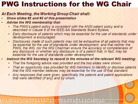 PWG Instructions for the WG Chair At Each Meeting, the Working Group Chair shall: Show slides #2 and #3 of this presentation Advise the WG membership that: