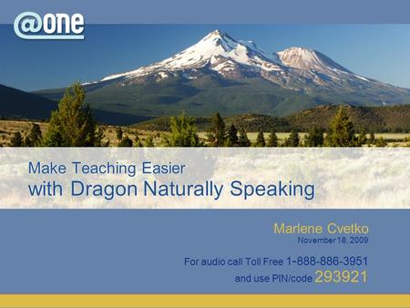 Marlene Cvetko November 18, 2009 For audio call Toll Free 1 - 888-886-3951 and use PIN/code 293921 Make Teaching Easier with Dragon Naturally Speaking.