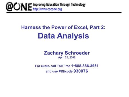 Harness the Power of Excel, Part 2: Data Analysis Zachary Schroeder April 25, 2008 For audio call Toll Free 1 - 888-886-3951 and use PIN/code 930076.
