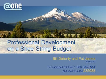 Bill Doherty and Pat James 2/25/2010 For audio call Toll Free 1 - 888-886-3951 and use PIN/code 235088 Professional Development on a Shoe String Budget.