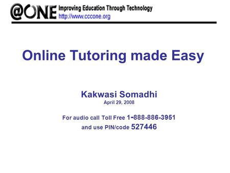Online Tutoring made Easy Kakwasi Somadhi April 29, 2008 For audio call Toll Free 1 - 888-886-3951 and use PIN/code 527446.