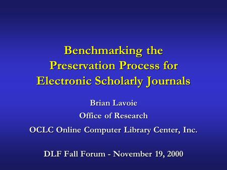 Benchmarking the Preservation Process for Electronic Scholarly Journals Brian Lavoie Office of Research OCLC Online Computer Library Center, Inc. DLF Fall.