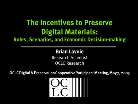 The Incentives to Preserve Digital Materials: Roles, Scenarios, and Economic Decision-making Brian Lavoie Research Scientist OCLC Research OCLC Digital.