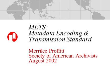 METS: Metadata Encoding & Transmission Standard Merrilee Proffitt Society of American Archivists August 2002.