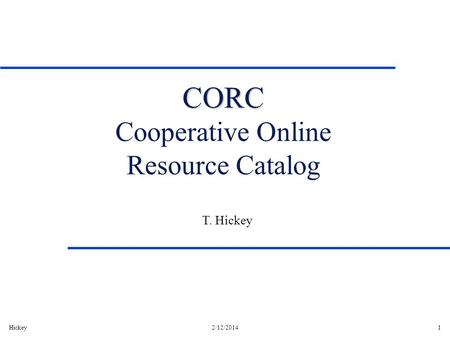 Hickey2/12/20141 CORC CORC Cooperative Online Resource Catalog T. Hickey.