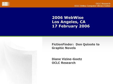 OCLC Research OCLC Online Computer Library Center 2006 WebWise Los Angeles, CA 17 February 2006 FictionFinder: Don Quixote to Graphic Novels Diane Vizine-Goetz.