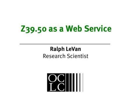 Z39.50 as a Web Service Ralph LeVan Research Scientist.