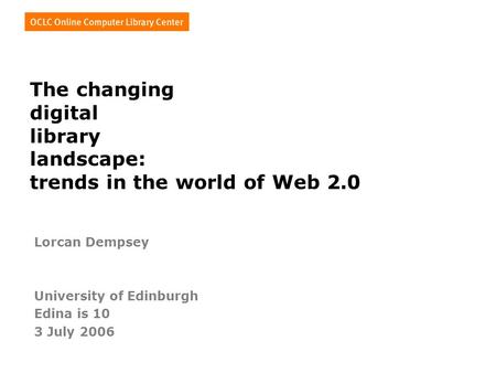 The changing digital library landscape: trends in the world of Web 2.0 Lorcan Dempsey University of Edinburgh Edina is 10 3 July 2006.