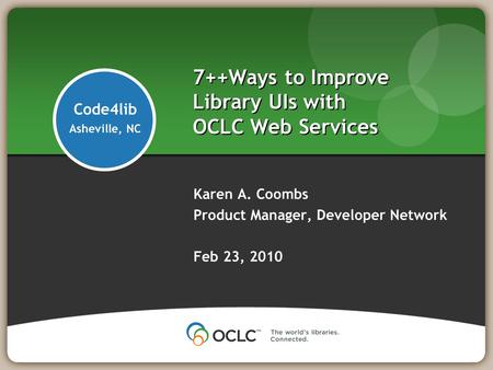 7++Ways to Improve Library UIs with OCLC Web Services Karen A. Coombs Product Manager, Developer Network Feb 23, 2010 Code4lib Asheville, NC.