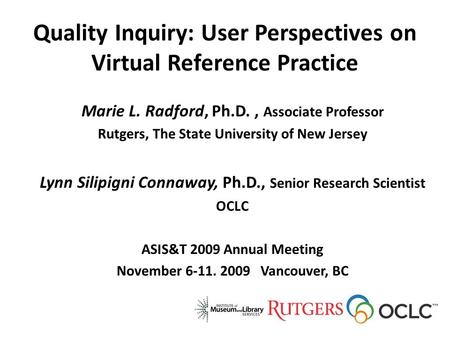 Quality Inquiry: User Perspectives on Virtual Reference Practice Marie L. Radford, Ph.D., Associate Professor Rutgers, The State University of New Jersey.