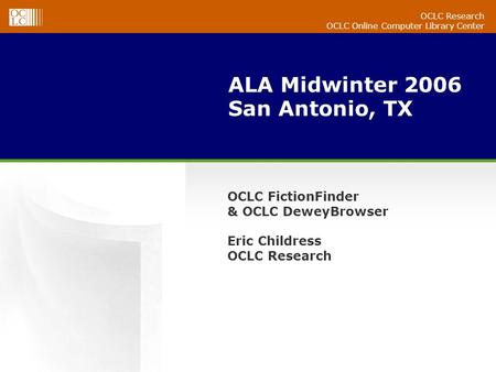 OCLC Research OCLC Online Computer Library Center ALA Midwinter 2006 San Antonio, TX OCLC FictionFinder & OCLC DeweyBrowser Eric Childress OCLC Research.