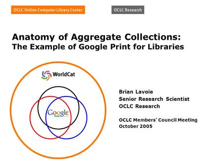Anatomy of Aggregate Collections: The Example of Google Print for Libraries Brian Lavoie Senior Research Scientist OCLC Research OCLC Members Council Meeting.