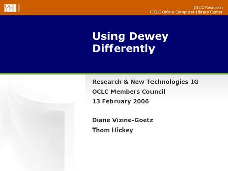 OCLC Research OCLC Online Computer Library Center Using Dewey Differently Research & New Technologies IG OCLC Members Council 13 February 2006 Diane Vizine-Goetz.