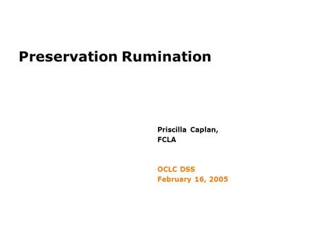Preservation Rumination Priscilla Caplan, FCLA OCLC DSS February 16, 2005.