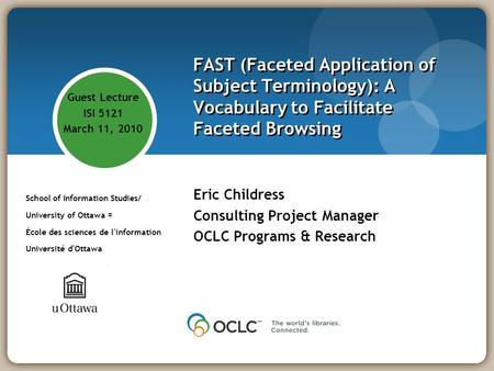 FAST (Faceted Application of Subject Terminology): A Vocabulary to Facilitate Faceted Browsing Eric Childress Consulting Project Manager OCLC Programs.
