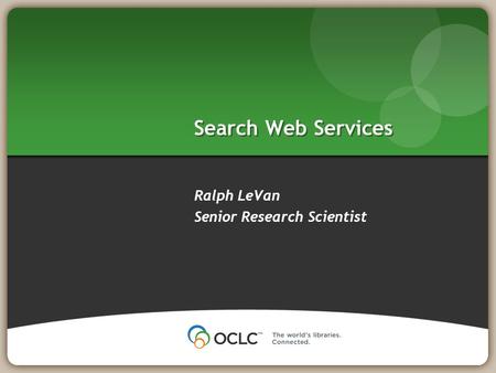Search Web Services Ralph LeVan Senior Research Scientist.