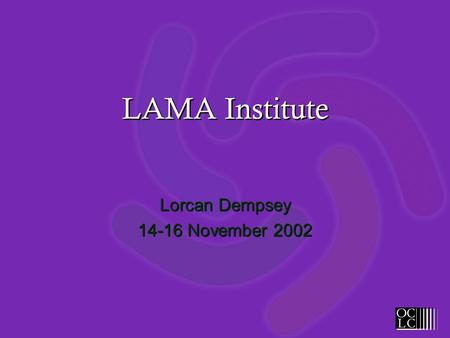 LAMA Institute Lorcan Dempsey 14-16 November 2002 Lorcan Dempsey 14-16 November 2002.
