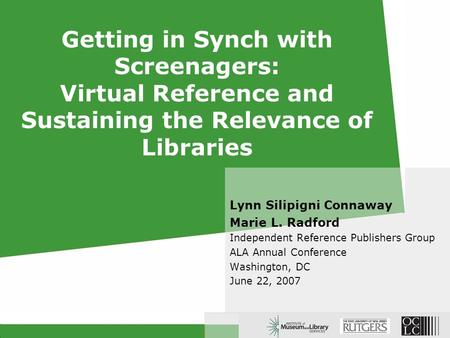 Getting in Synch with Screenagers: Virtual Reference and Sustaining the Relevance of Libraries Lynn Silipigni Connaway Marie L. Radford Independent Reference.