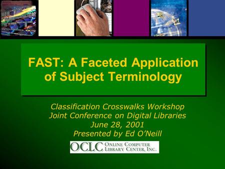 FAST: A Faceted Application of Subject Terminology Classification Crosswalks Workshop Joint Conference on Digital Libraries June 28, 2001 Presented by.