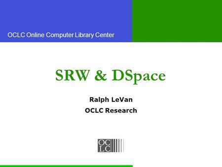 OCLC Online Computer Library Center SRW & DSpace Ralph LeVan OCLC Research.