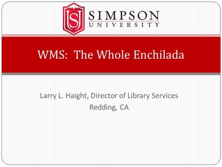 Larry L. Haight, Director of Library Services Redding, CA WMS: The Whole Enchilada.