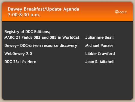 Dewey Breakfast/Update Agenda 7:00-8:30 a.m. Registry of DDC Editions; MARC 21 Fields 083 and 085 in WorldCat Juliannne Beall Dewey+ DDC-driven resource.