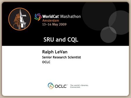SRU and CQL Ralph LeVan Senior Research Scientist OCLC.