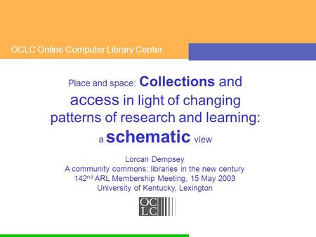 OCLC Online Computer Library Center Place and space: Collections and access in light of changing patterns of research and learning: a schematic view Lorcan.