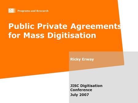 Programs and Research Public Private Agreements for Mass Digitisation Ricky Erway JISC Digitisation Conference July 2007.