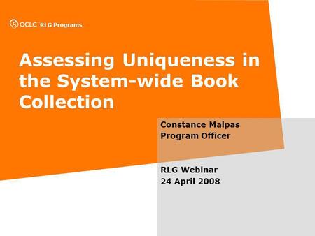 RLG Programs Assessing Uniqueness in the System-wide Book Collection Constance Malpas Program Officer RLG Webinar 24 April 2008.