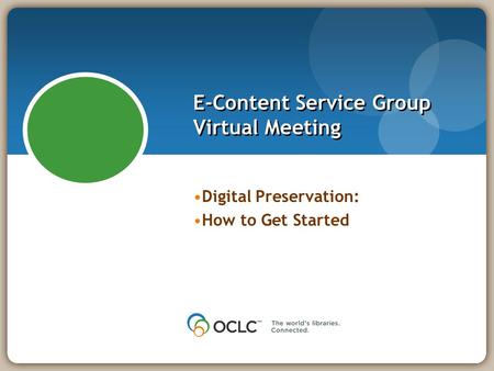 E-Content Service Group Virtual Meeting Digital Preservation: How to Get Started.