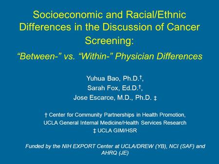 Socioeconomic and Racial/Ethnic Differences in the Discussion of Cancer Screening: Between- vs. Within- Physician Differences Yuhua Bao, Ph.D., Sarah Fox,
