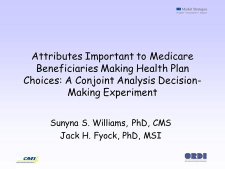 Attributes Important to Medicare Beneficiaries Making Health Plan Choices: A Conjoint Analysis Decision- Making Experiment Sunyna S. Williams, PhD, CMS.
