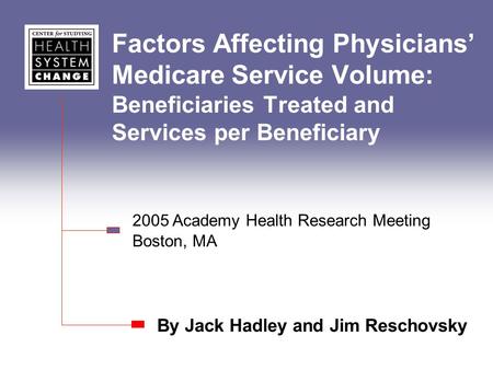 Factors Affecting Physicians Medicare Service Volume: Beneficiaries Treated and Services per Beneficiary By Jack Hadley and Jim Reschovsky 2005 Academy.