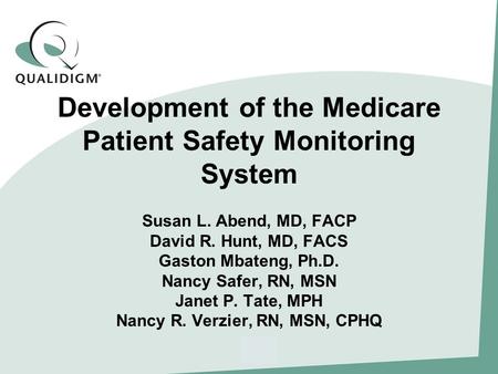 Development of the Medicare Patient Safety Monitoring System Susan L. Abend, MD, FACP David R. Hunt, MD, FACS Gaston Mbateng, Ph.D. Nancy Safer, RN, MSN.