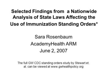 Selected Findings from a Nationwide Analysis of State Laws Affecting the Use of Immunization Standing Orders* Sara Rosenbaum AcademyHealth ARM June 2,