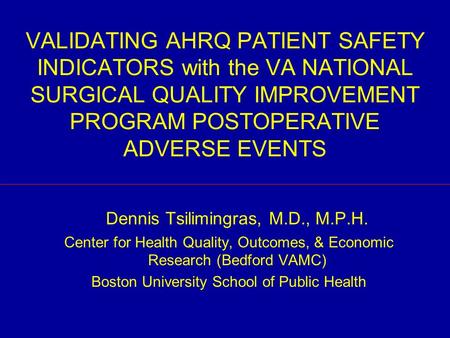VALIDATING AHRQ PATIENT SAFETY INDICATORS with the VA NATIONAL SURGICAL QUALITY IMPROVEMENT PROGRAM POSTOPERATIVE ADVERSE EVENTS Dennis Tsilimingras, M.D.,