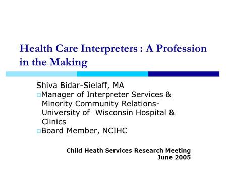 Health Care Interpreters : A Profession in the Making Shiva Bidar-Sielaff, MA Manager of Interpreter Services & Minority Community Relations- University.
