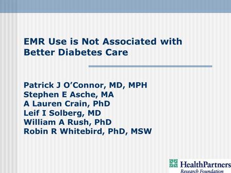 EMR Use is Not Associated with Better Diabetes Care Patrick J OConnor, MD, MPH Stephen E Asche, MA A Lauren Crain, PhD Leif I Solberg, MD William A Rush,