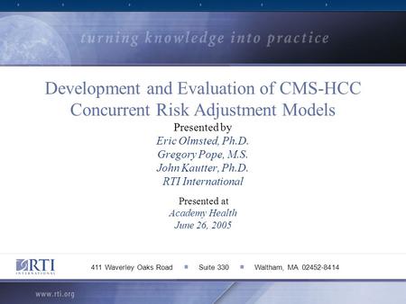 Development and Evaluation of CMS-HCC Concurrent Risk Adjustment Models Presented by Eric Olmsted, Ph.D. Gregory Pope, M.S. John Kautter, Ph.D. RTI International.