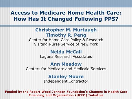 Access to Medicare Home Health Care: How Has It Changed Following PPS? Christopher M. Murtaugh Timothy R. Peng Center for Home Care Policy & Research Visiting.