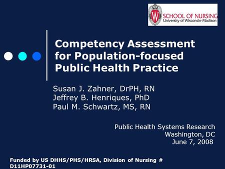 Competency Assessment for Population-focused Public Health Practice Susan J. Zahner, DrPH, RN Jeffrey B. Henriques, PhD Paul M. Schwartz, MS, RN Public.