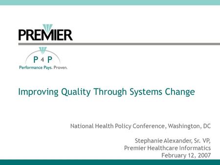 Improving Quality Through Systems Change National Health Policy Conference, Washington, DC Stephanie Alexander, Sr. VP, Premier Healthcare Informatics.