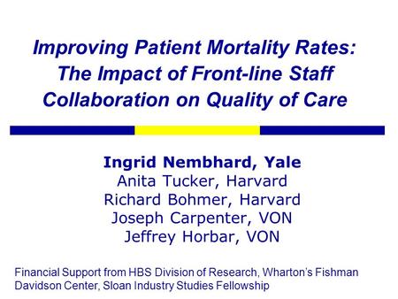 Improving Patient Mortality Rates: The Impact of Front-line Staff Collaboration on Quality of Care Ingrid Nembhard, Yale Anita Tucker, Harvard Richard.