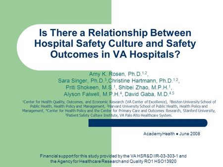 Is There a Relationship Between Hospital Safety Culture and Safety Outcomes in VA Hospitals? Amy K. Rosen, Ph.D. 1,2, Sara Singer, Ph.D. 3,Christine Hartmann,