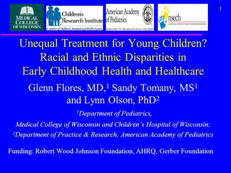 1 Unequal Treatment for Young Children? Racial and Ethnic Disparities in Early Childhood Health and Healthcare Glenn Flores, MD, 1 Sandy Tomany, MS 1 and.