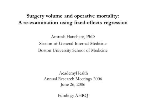 Surgery volume and operative mortality: A re-examination using fixed-effects regression Amresh Hanchate, PhD Section of General Internal Medicine Boston.